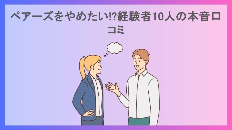 ペアーズをやめたい!?経験者10人の本音口コミ